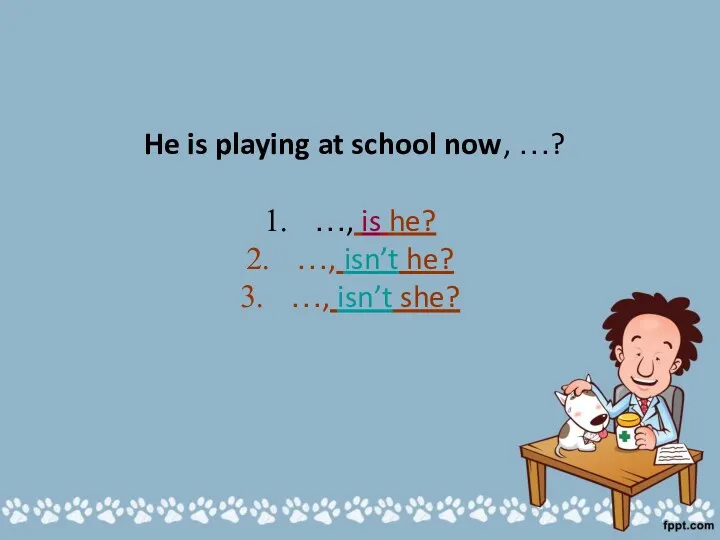He is playing at school now, …? …, is he? …, isn’t he? …, isn’t she?
