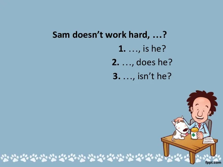 Sam doesn’t work hard, …? 1. …, is he? 2.