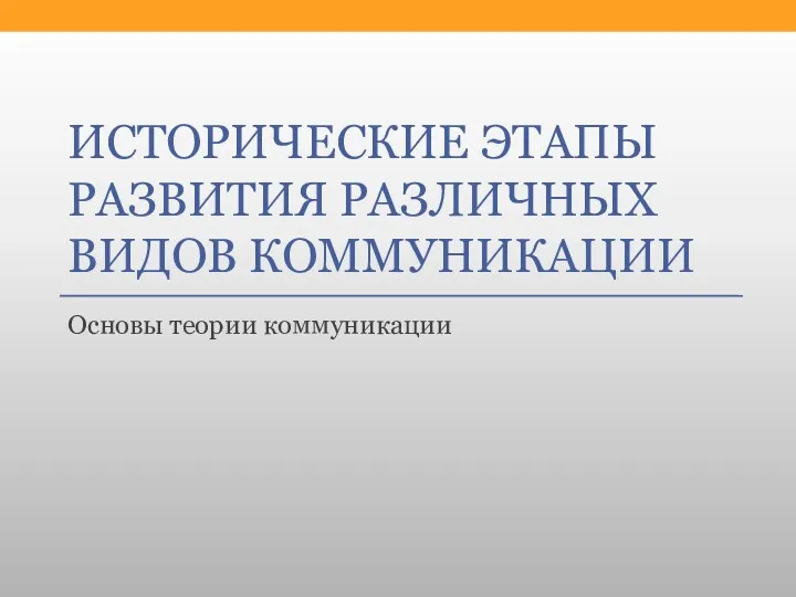 ИСТОРИЧЕСКИЕ ЭТАПЫ РАЗВИТИЯ РАЗЛИЧНЫХ ВИДОВ КОММУНИКАЦИИ Основы теории коммуникации