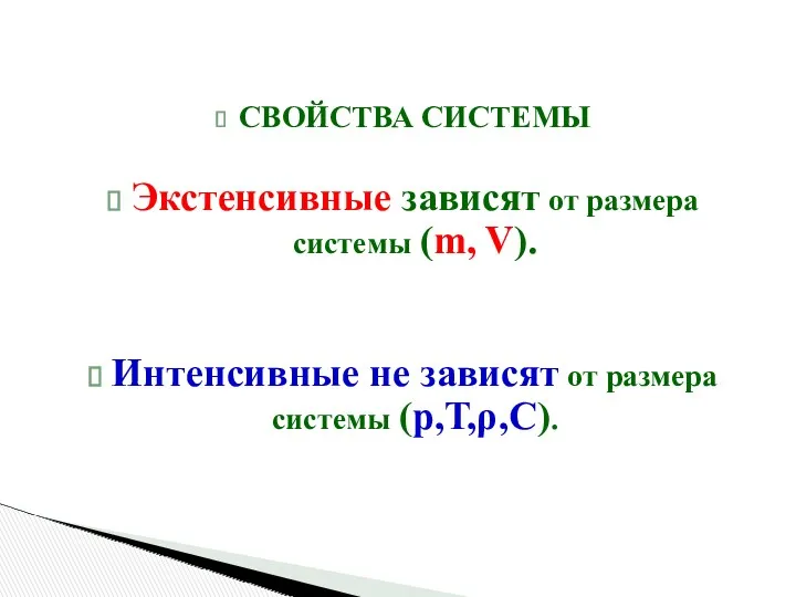 СВОЙСТВА СИСТЕМЫ Экстенсивные зависят от размера системы (m, V). Интенсивные не зависят от размера системы (p,Т,ρ,С).