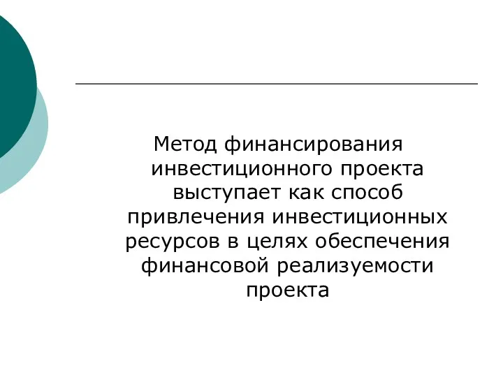 Метод финансирования инвестиционного проекта выступает как способ привлечения инвестиционных ресурсов в целях обеспечения финансовой реализуемости проекта