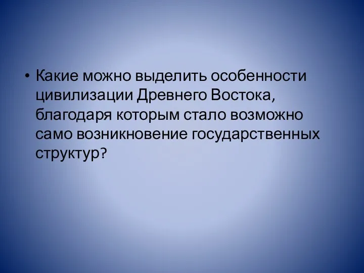 Какие можно выделить особенности цивилизации Древнего Востока, благодаря которым стало возможно само возникновение государственных структур?