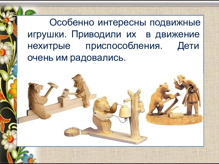 Особенно интересны подвижные игрушки. Приводили их в движение нехитрые приспособления. Дети очень им радовались.