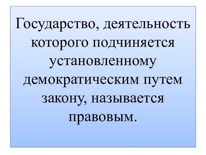 Государство, деятельность которого подчиняется установленному демократическим путем закону, называется правовым.