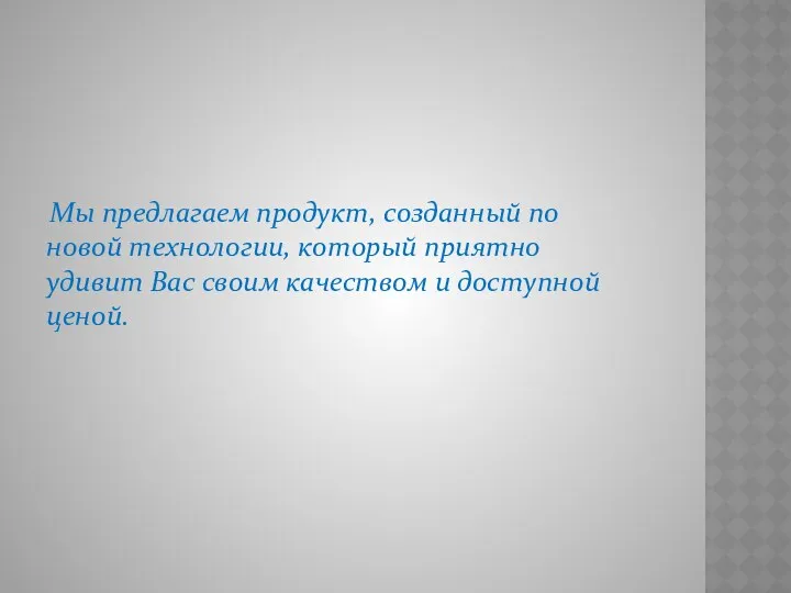 Мы предлагаем продукт, созданный по новой технологии, который приятно удивит Вас своим качеством и доступной ценой.