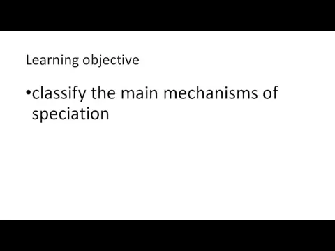 Learning objective classify the main mechanisms of speciation
