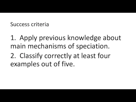 Success criteria 1. Apply previous knowledge about main mechanisms of speciation. 2. Classify