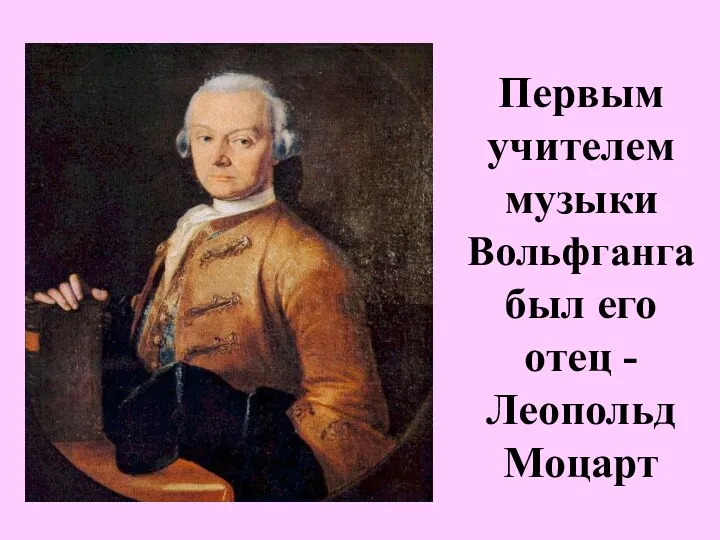 Первым учителем музыки Вольфганга был его отец - Леопольд Моцарт