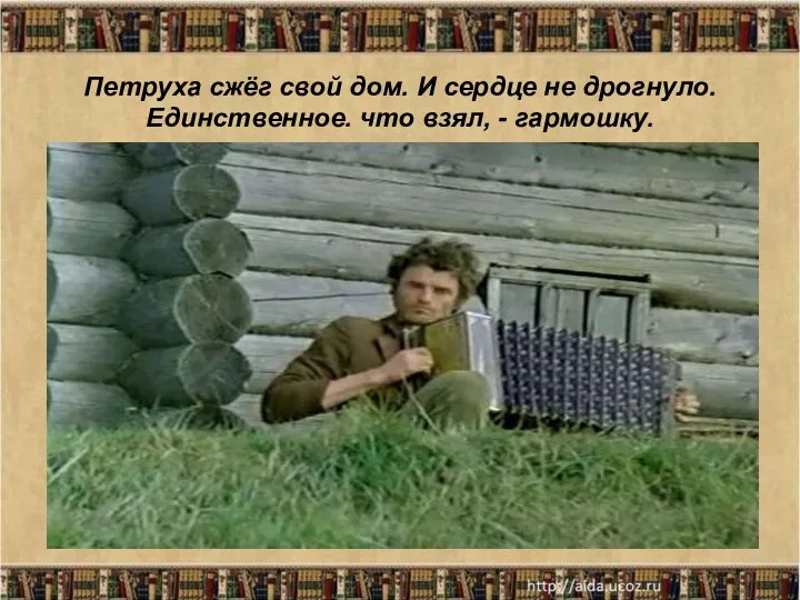 Петруха сжёг свой дом. И сердце не дрогнуло. Единственное. что взял, - гармошку.