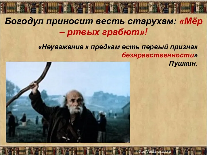 Богодул приносит весть старухам: «Мёр – ртвых грабют»! «Неуважение к предкам есть первый признак безнравственности» Пушкин.