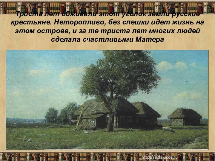 Триста лет обживали этот уголок земли русские крестьяне. Неторопливо, без