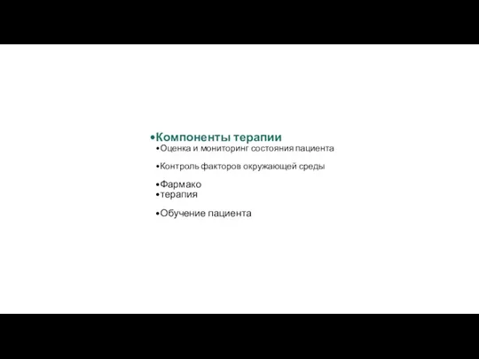 Компоненты терапии Оценка и мониторинг состояния пациента Контроль факторов окружающей среды Фармако терапия Обучение пациента