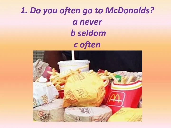 1. Do you often go to McDonalds? a never b seldom c often