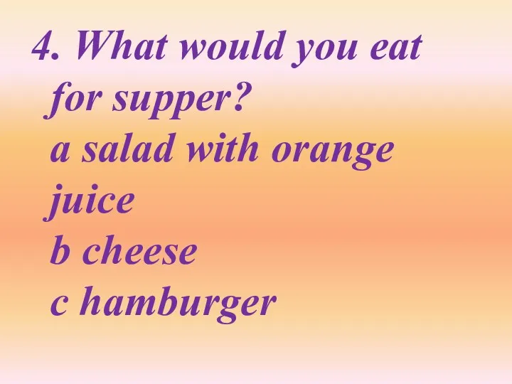 4. What would you eat for supper? a salad with orange juice b cheese c hamburger