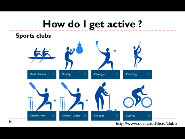 How do I get active ? http://www.ducac.tcdlife.ie/clubs/ Sports clubs