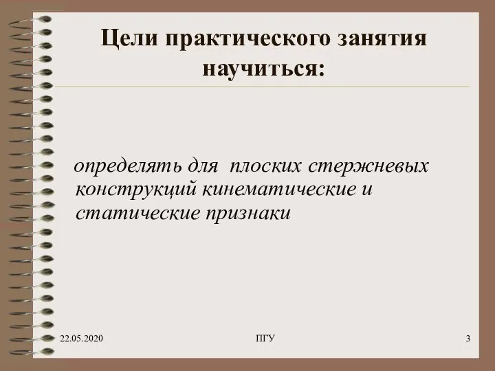 22.05.2020 ПГУ Цели практического занятия научиться: определять для плоских стержневых конструкций кинематические и статические признаки