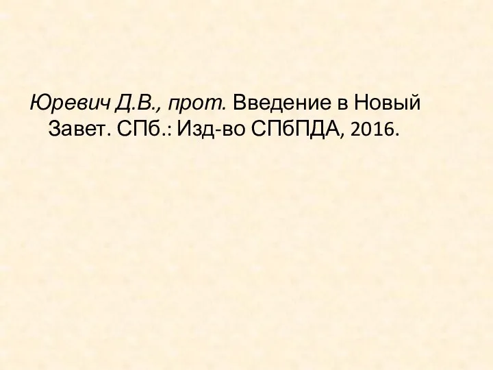 Юревич Д.В., прот. Введение в Новый Завет. СПб.: Изд-во СПбПДА, 2016.