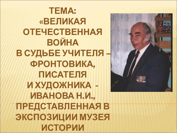 ТЕМА: «ВЕЛИКАЯ ОТЕЧЕСТВЕННАЯ ВОЙНА В СУДЬБЕ УЧИТЕЛЯ – ФРОНТОВИКА, ПИСАТЕЛЯ