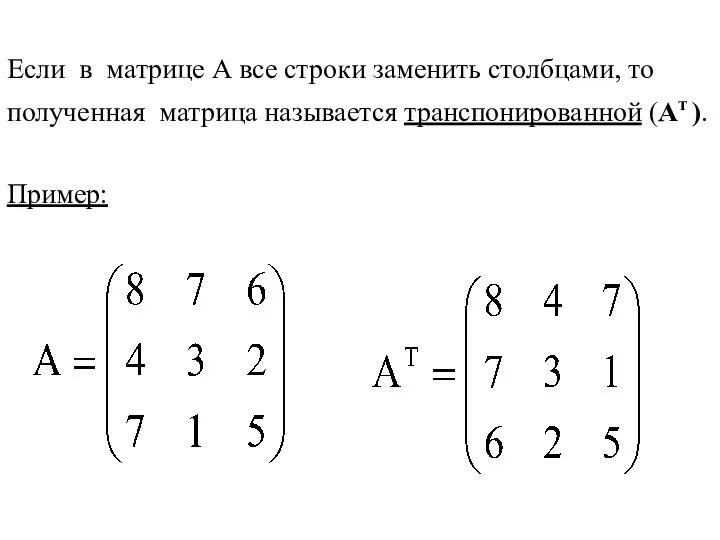 Если в матрице А все строки заменить столбцами, то полученная матрица называется транспонированной (Ат ). Пример: