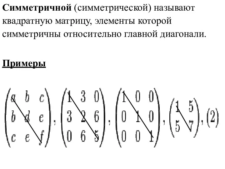 Симметричной (cимметрической) называют квадратную матрицу, элементы которой симметричны относительно главной диагонали. Примеры