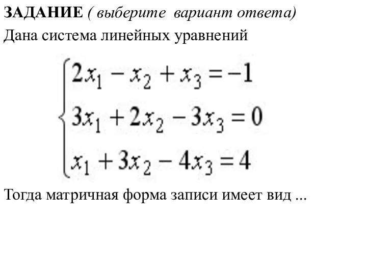 ЗАДАНИЕ ( выберите вариант ответа) Дана система линейных уравнений Тогда матричная форма записи имеет вид ...