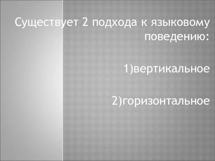 Существует 2 подхода к языковому поведению: 1)вертикальное 2)горизонтальное