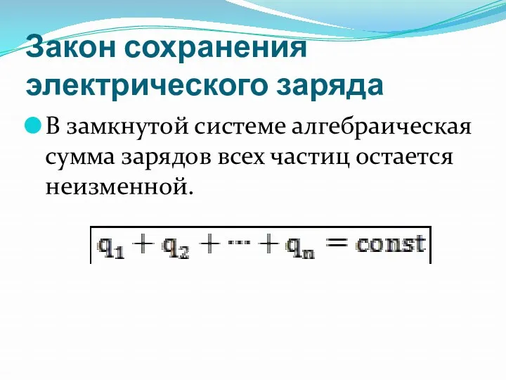 Закон сохранения электрического заряда В замкнутой системе алгебраическая сумма зарядов всех частиц остается неизменной.