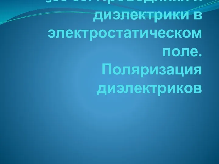 §93-95. Проводники и диэлектрики в электростатическом поле. Поляризация диэлектриков