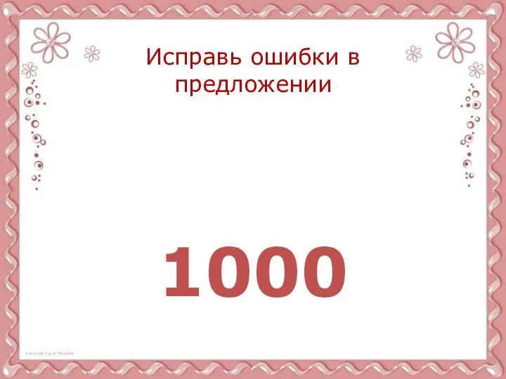 Исправь ошибки в предложении 1000