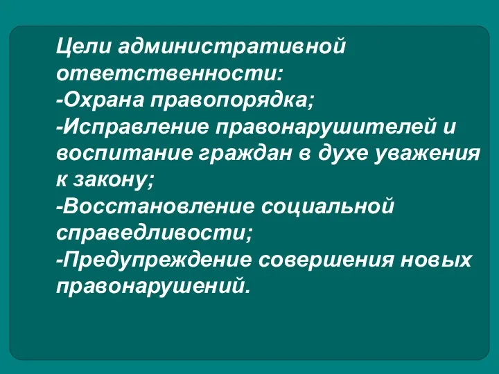 Цели административной ответственности: -Охрана правопорядка; -Исправление правонарушителей и воспитание граждан