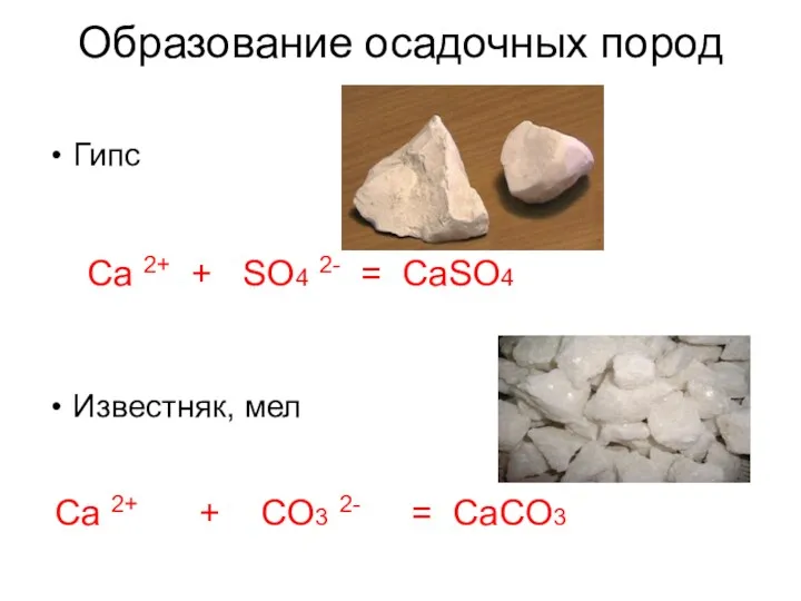 Образование осадочных пород Гипс Известняк, мел Ca 2+ + SO4