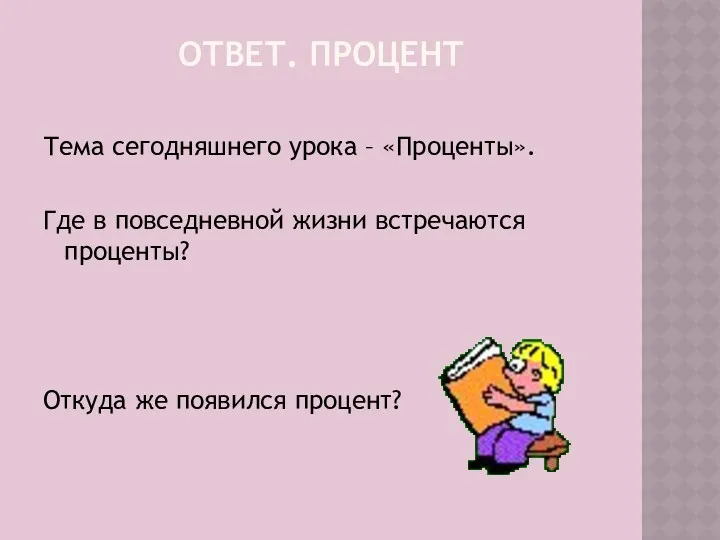 ОТВЕТ. ПРОЦЕНТ Тема сегодняшнего урока – «Проценты». Где в повседневной