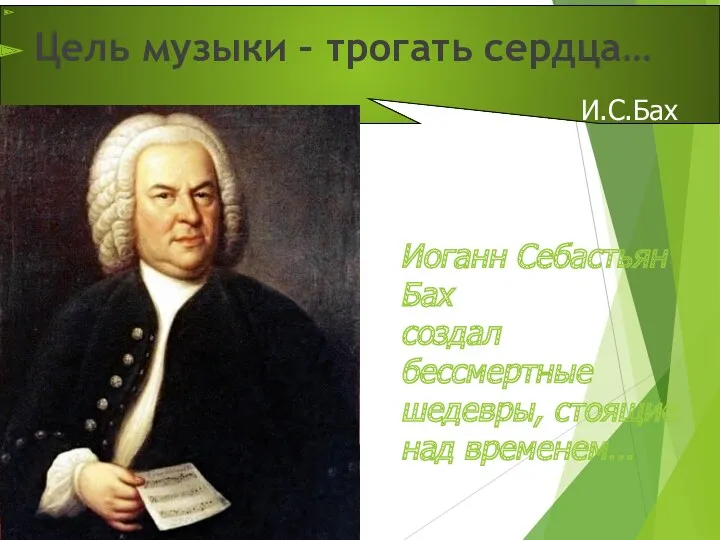 Цель музыки – трогать сердца… И.С.Бах Иоганн Себастьян Бах создал бессмертные шедевры, стоящие над временем…