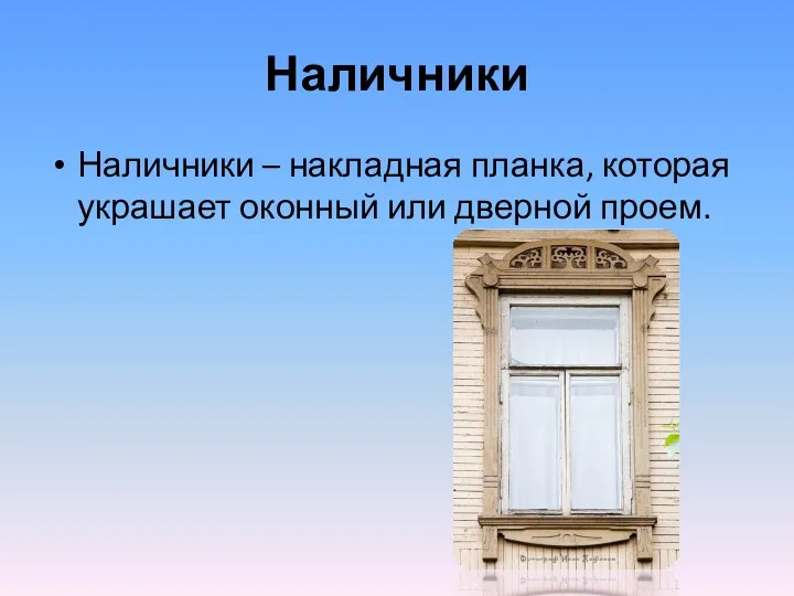 Наличники Наличники – накладная планка, которая украшает оконный или дверной проем.