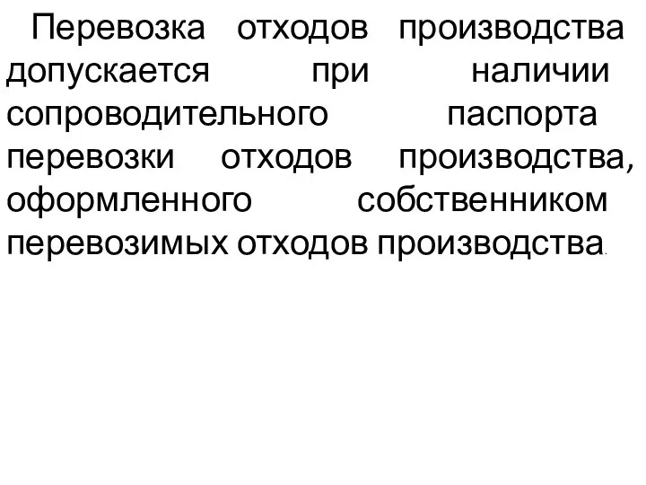 Перевозка отходов производства допускается при наличии сопроводительного паспорта перевозки отходов производства, оформленного собственником перевозимых отходов производства.