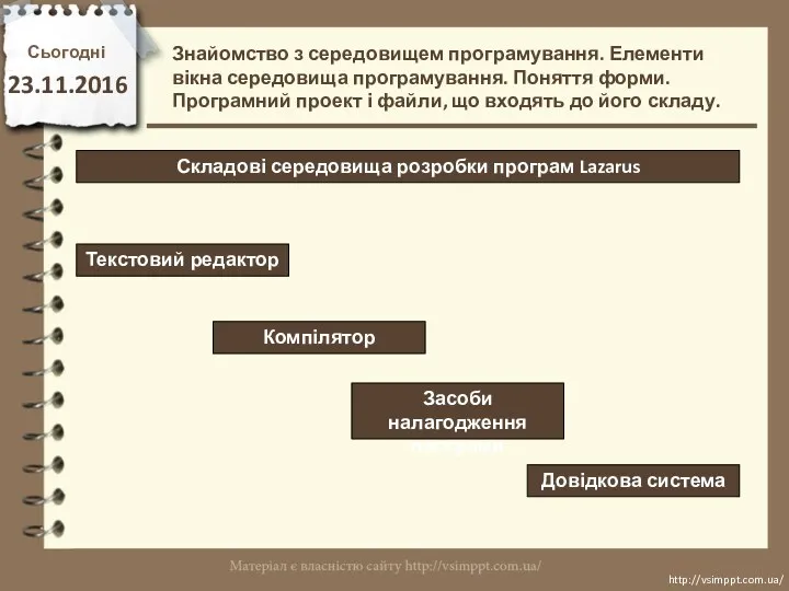 Сьогодні 23.11.2016 http://vsimppt.com.ua/ http://vsimppt.com.ua/ Складові середовища розробки програм Lazarus Знайомство