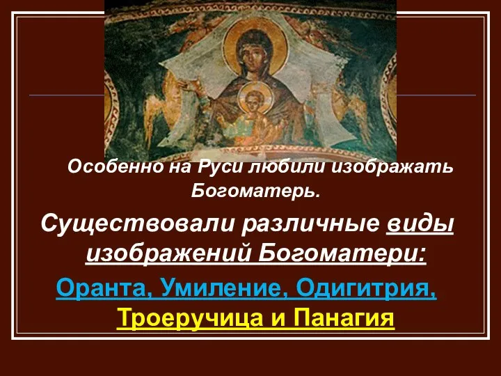 Особенно на Руси любили изображать Богоматерь. Существовали различные виды изображений