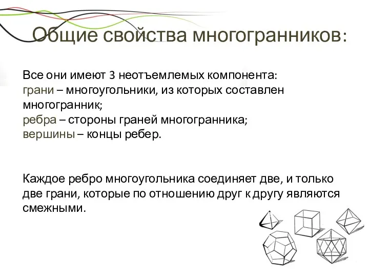 Общие свойства многогранников: Все они имеют 3 неотъемлемых компонента: грани – многоугольники, из