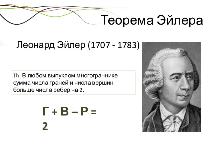 Теорема Эйлера Леонард Эйлер (1707 - 1783) Th: В любом выпуклом многограннике сумма