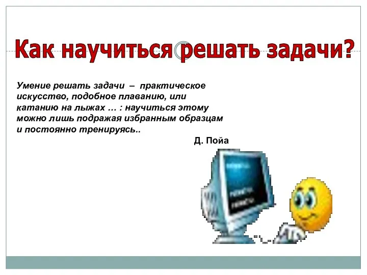 Умение решать задачи – практическое искусство, подобное плаванию, или катанию на лыжах …