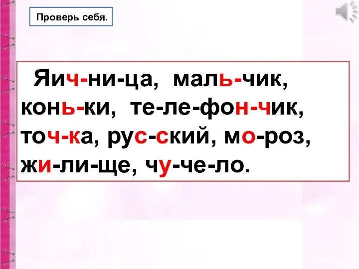 Проверь себя. Яич-ни-ца, маль-чик, конь-ки, те-ле-фон-чик, точ-ка, рус-ский, мо-роз, жи-ли-ще, чу-че-ло.