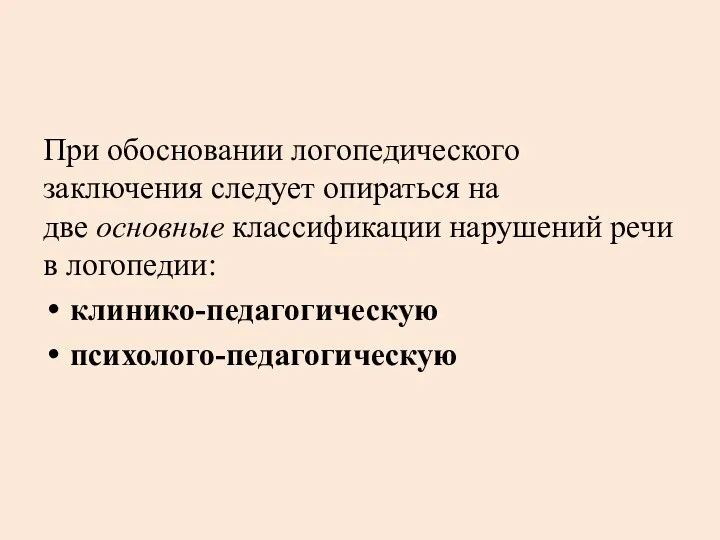 При обосновании логопедического заключения следует опираться на две основные классификации нарушений речи в логопедии: клинико-педагогическую психолого-педагогическую