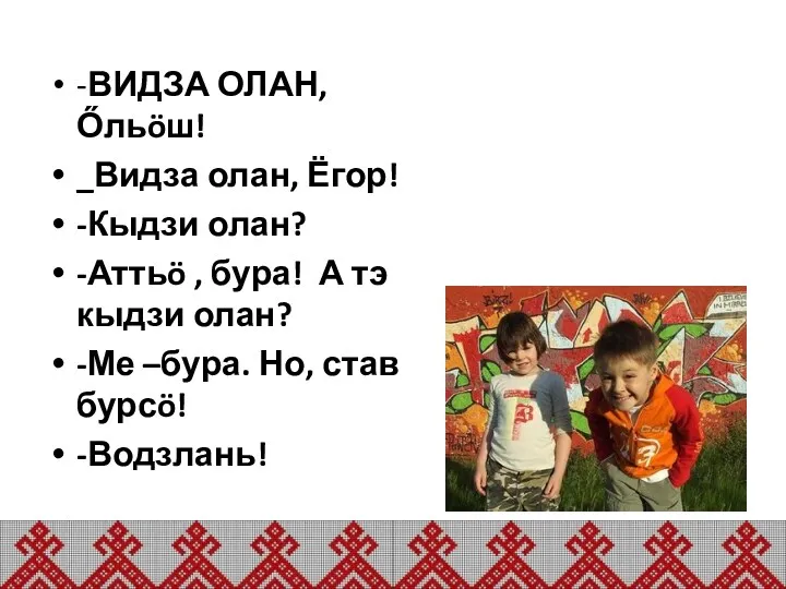 -ВИДЗА ОЛАН, Őльöш! _Видза олан, Ёгор! -Кыдзи олан? -Аттьö ,