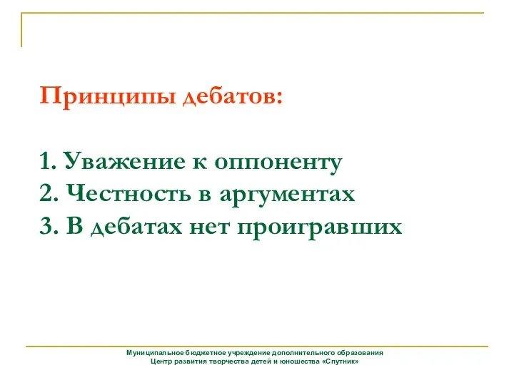 Принципы дебатов: 1. Уважение к оппоненту 2. Честность в аргументах 3. В дебатах