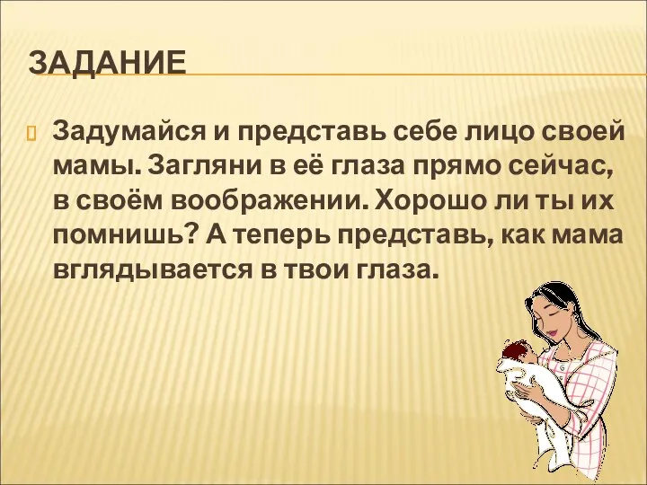 ЗАДАНИЕ Задумайся и представь себе лицо своей мамы. Загляни в