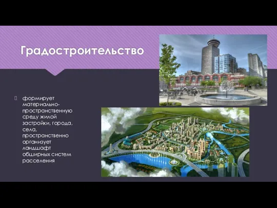 Градостроительство формирует материально-пространственную среду жилой застройки, города, села, пространственно организует ландшафт обширных систем расселения