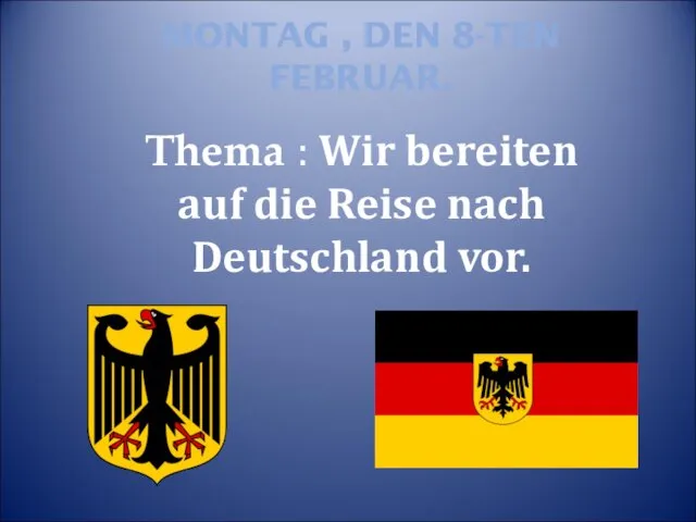 MONTAG , DEN 8-TEN FEBRUAR. Thema : Wir bereiten auf die Reise nach Deutschland vor.