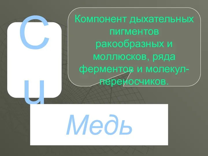 Cu Медь Компонент дыхательных пигментов ракообразных и моллюсков, ряда ферментов и молекул- переносчиков.