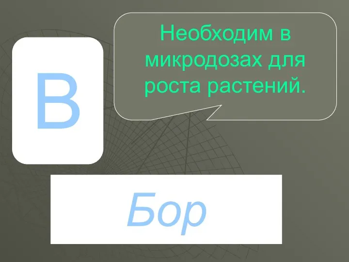 В Бор Необходим в микродозах для роста растений.