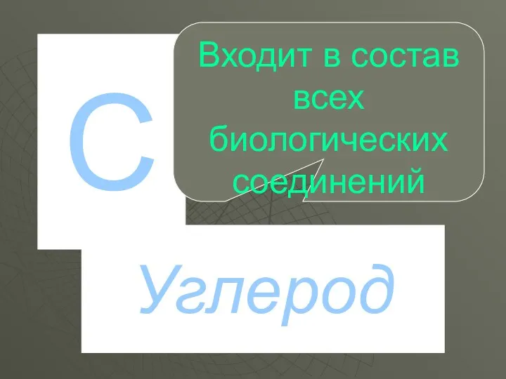 C Углерод Входит в состав всех биологических соединений